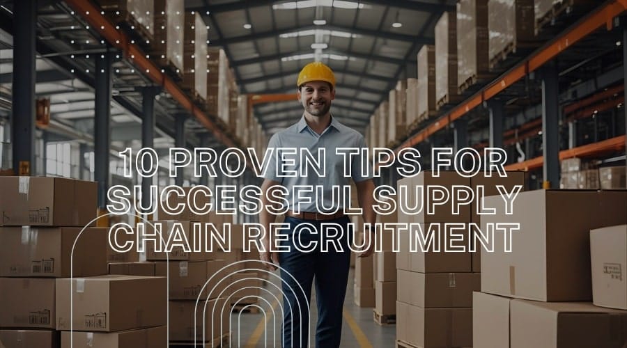 10 Proven Tips for Successful Supply Chain Recruitment